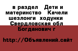  в раздел : Дети и материнство » Качели, шезлонги, ходунки . Свердловская обл.,Богданович г.